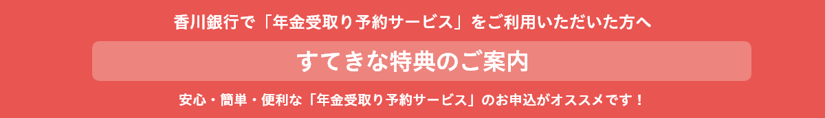 香川銀行で「年金受取り予約サービス」をご利用いただいた方へ