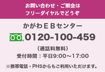 お問い合わせ・ご照会はフリーダイヤルでどうぞ かがわEBセンター 0120-100-459（通話料無料） 受付時間:9:00～17:00