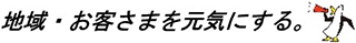 地域・お客さまを元気にする。