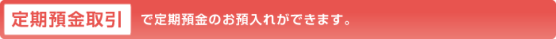 定期預金取引で定期預金のお預入れができます。