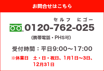 お問合せはこちら 0120-762-025（セルフにゴー） 受付時間:平日9:00?17:00